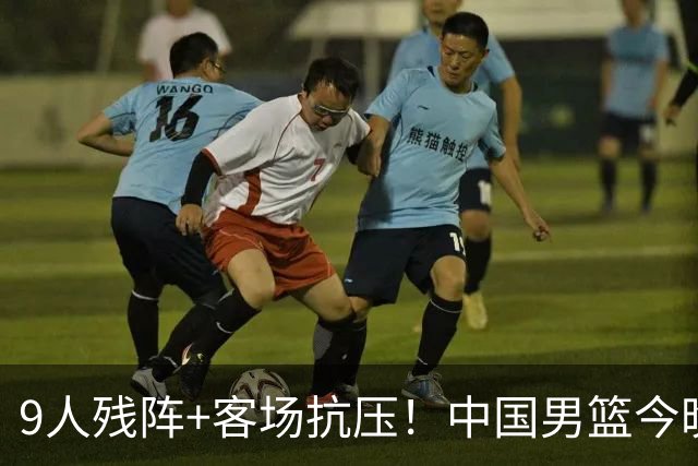 9人残阵+客场抗压！中国男篮今晚大战日本，CCTV5+直播亚运会半决赛